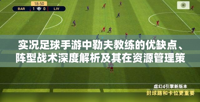 实况足球手游中勒夫教练的优缺点、阵型战术深度解析及其在资源管理策略中的核心作用
