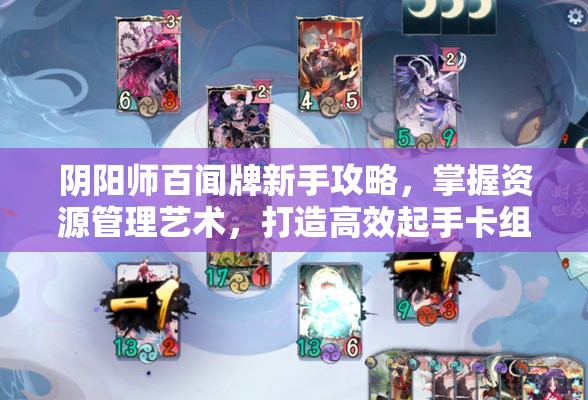 阴阳师百闻牌新手攻略，掌握资源管理艺术，打造高效起手卡组