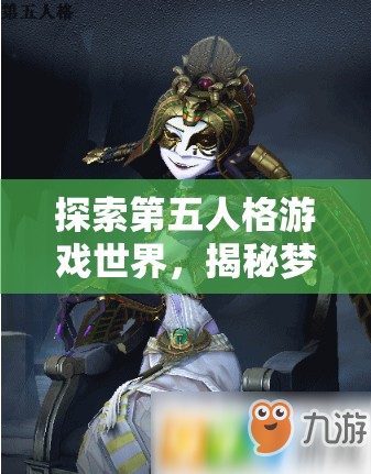 探索第五人格游戏世界，揭秘梦之女巫与瓦姬塔时装解锁的神秘旅程
