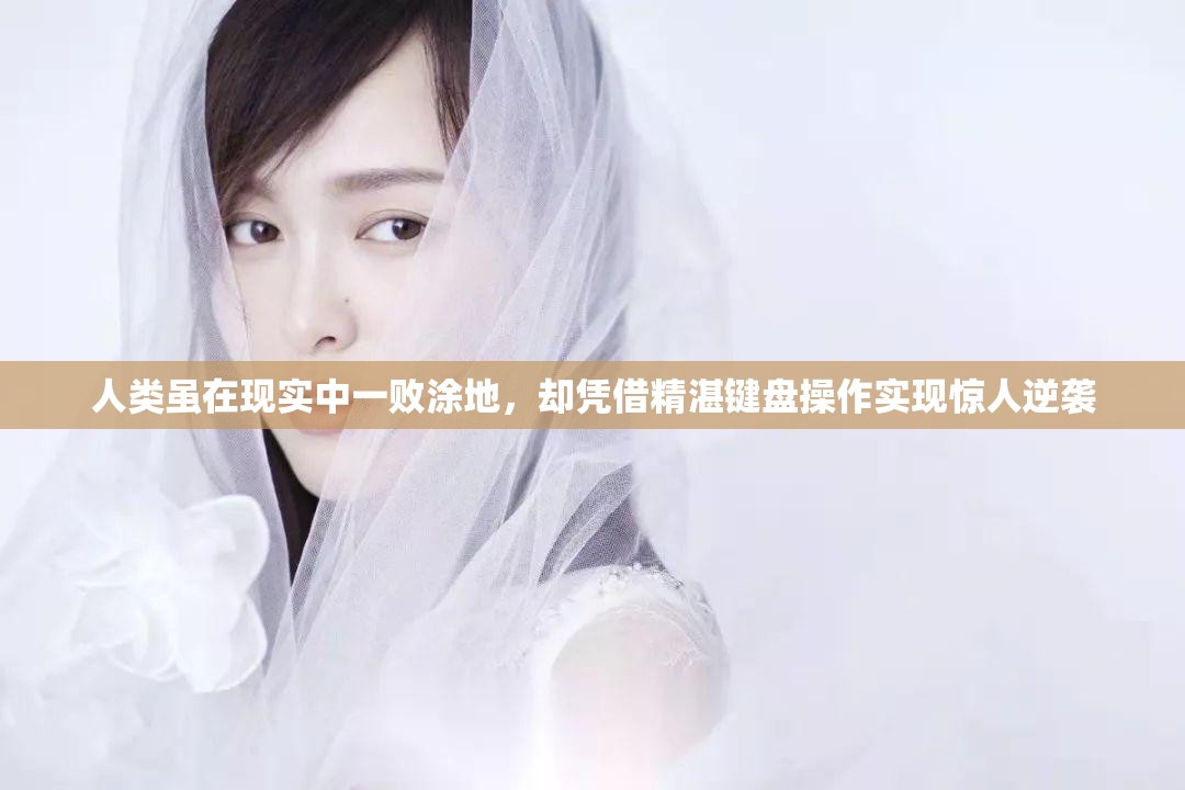 人类虽在现实中一败涂地，却凭借精湛键盘操作实现惊人逆袭
