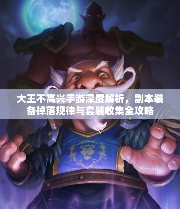 大王不高兴手游深度解析，副本装备掉落规律与套装收集全攻略