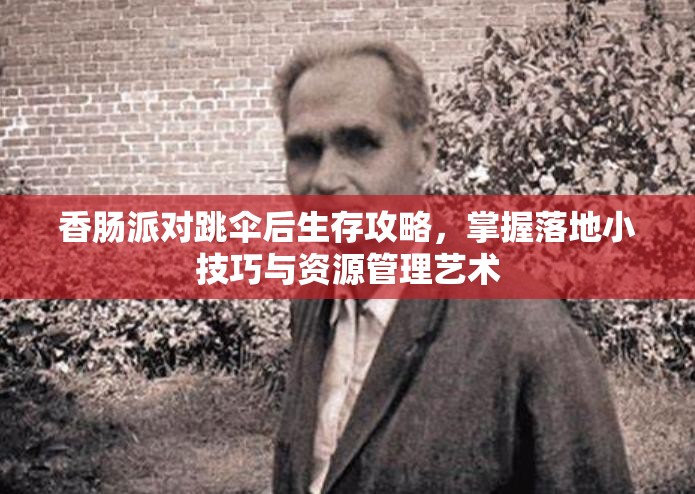 香肠派对跳伞后生存攻略，掌握落地小技巧与资源管理艺术