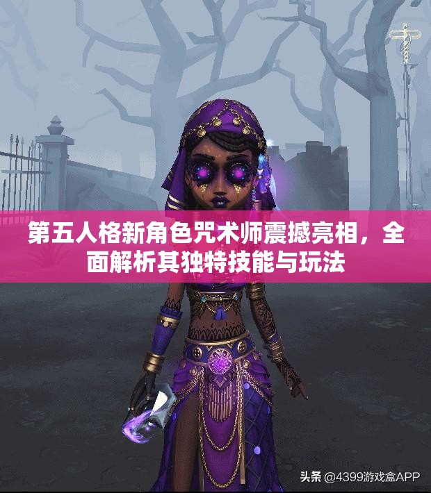第五人格新角色咒术师震撼亮相，全面解析其独特技能与玩法