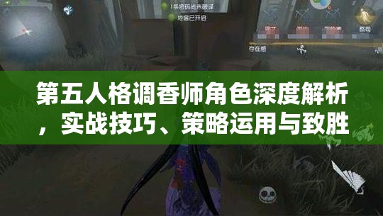 第五人格调香师角色深度解析，实战技巧、策略运用与致胜之道