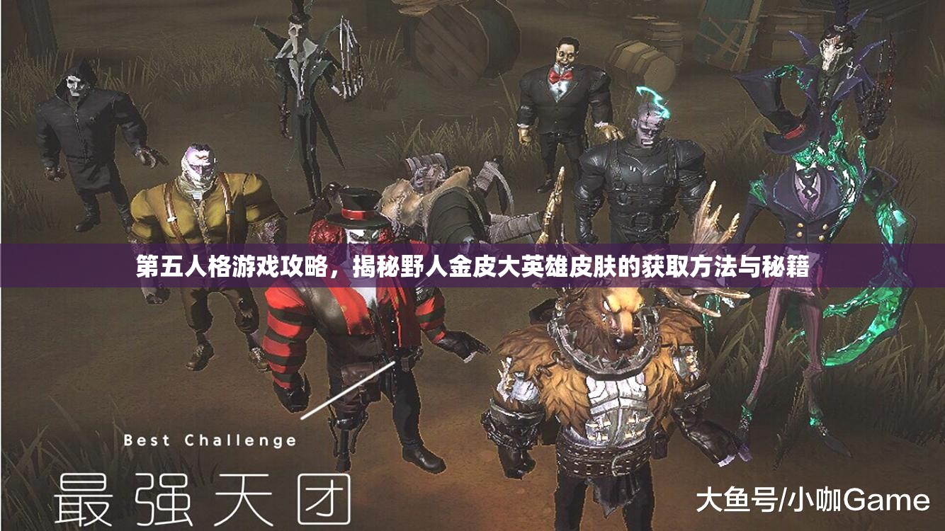 第五人格游戏攻略，揭秘野人金皮大英雄皮肤的获取方法与秘籍