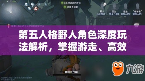 第五人格野人角色深度玩法解析，掌握游走、高效支援与极致生存的艺术