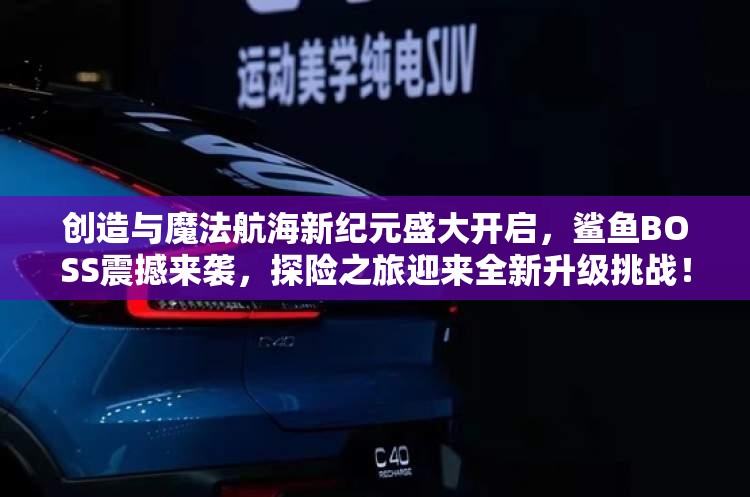 创造与魔法航海新纪元盛大开启，鲨鱼BOSS震撼来袭，探险之旅迎来全新升级挑战！