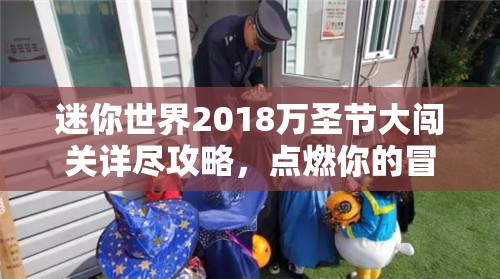 迷你世界2018万圣节大闯关详尽攻略，点燃你的冒险激情，解锁无限可能