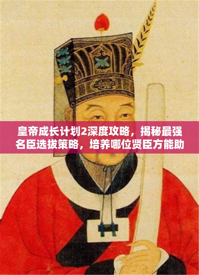 皇帝成长计划2深度攻略，揭秘最强名臣选拔策略，培养哪位贤臣方能助你问鼎天下？