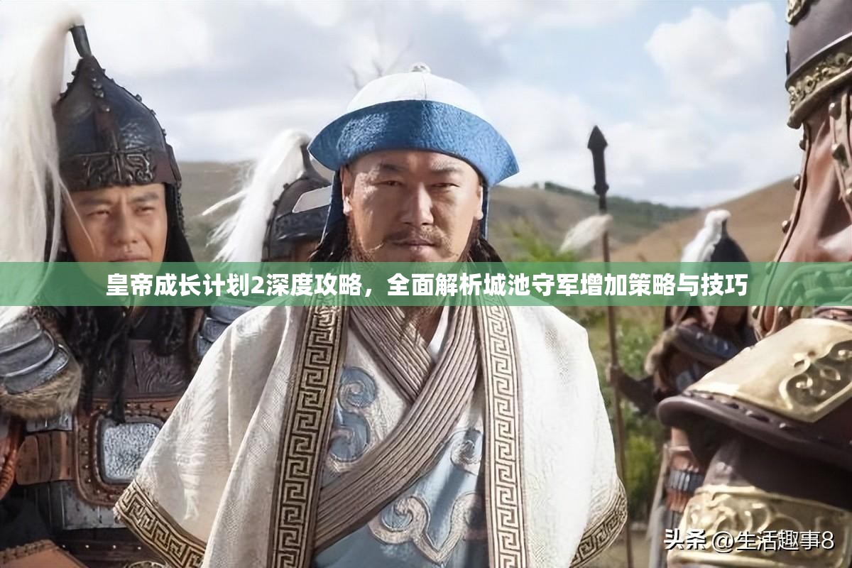 皇帝成长计划2深度攻略，全面解析城池守军增加策略与技巧