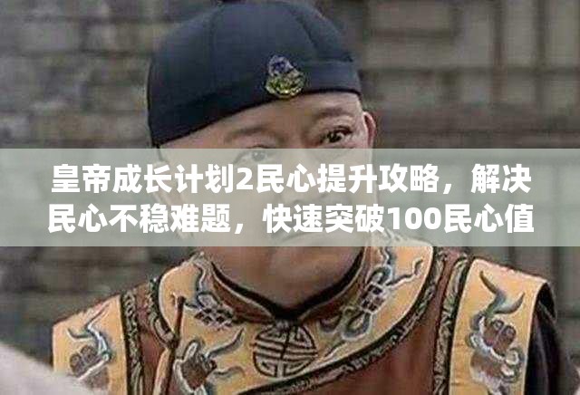 皇帝成长计划2民心提升攻略，解决民心不稳难题，快速突破100民心值技巧[视频+多图]