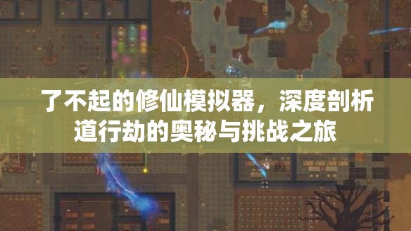 了不起的修仙模拟器，深度剖析道行劫的奥秘与挑战之旅