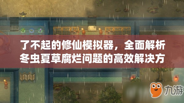 了不起的修仙模拟器，全面解析冬虫夏草腐烂问题的高效解决方法