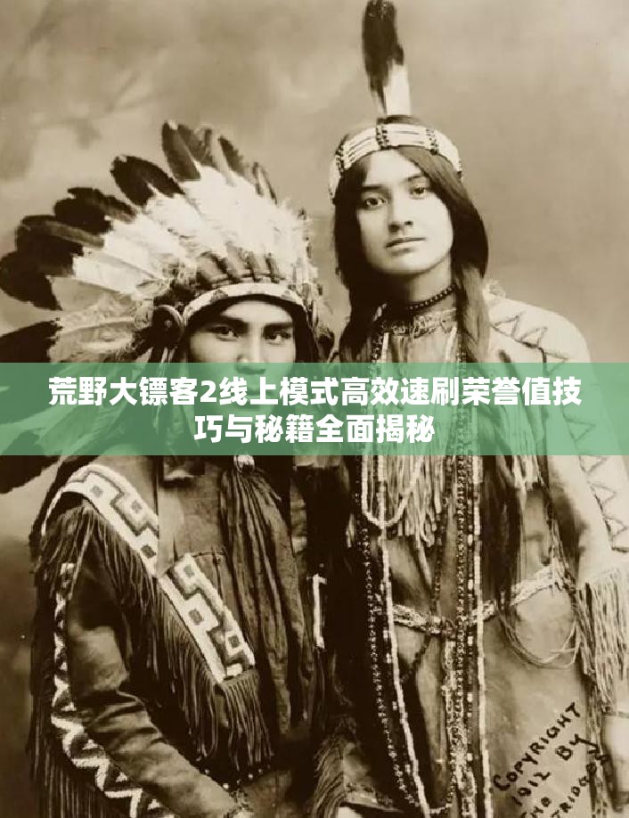 荒野大镖客2线上模式高效速刷荣誉值技巧与秘籍全面揭秘