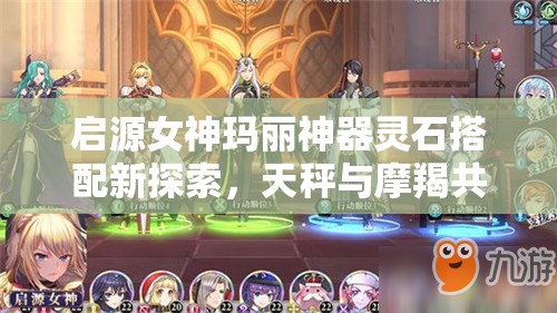 启源女神玛丽神器灵石搭配新探索，天秤与摩羯共鸣下的璀璨策略