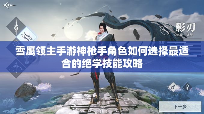 雪鹰领主手游神枪手角色如何选择最适合的绝学技能攻略