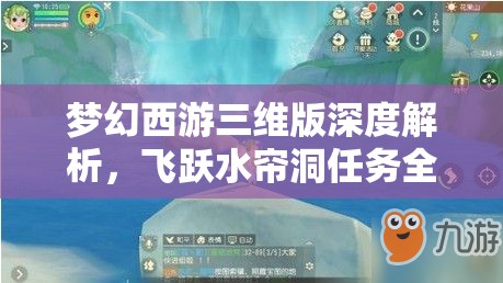 梦幻西游三维版深度解析，飞跃水帘洞任务全攻略与技巧详解