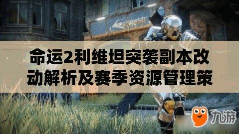 命运2利维坦突袭副本改动解析及赛季资源管理策略指南