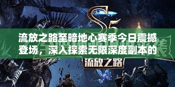 流放之路至暗地心赛季今日震撼登场，深入探索无限深度副本的全面解析