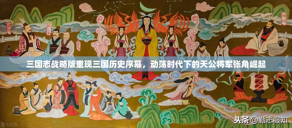 三国志战略版重现三国历史序幕，动荡时代下的天公将军张角崛起