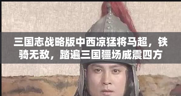 三国志战略版中西凉猛将马超，铁骑无敌，踏遍三国疆场威震四方
