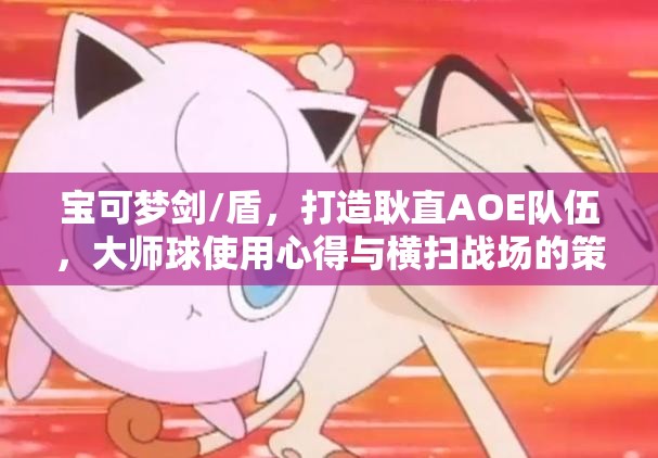 宝可梦剑/盾，打造耿直AOE队伍，大师球使用心得与横扫战场的策略艺术