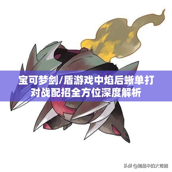 宝可梦剑/盾游戏中焰后蜥单打对战配招全方位深度解析