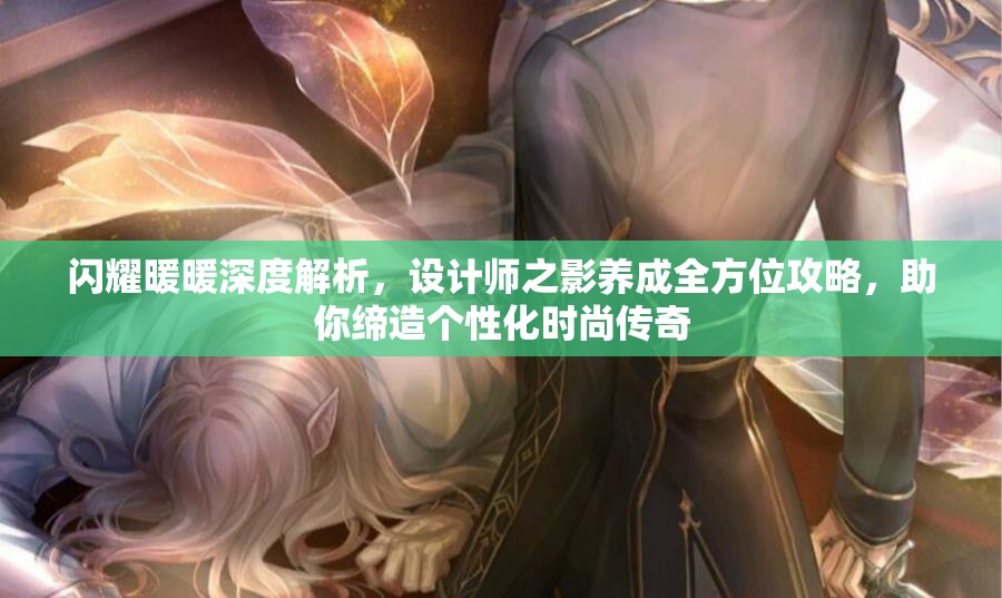 闪耀暖暖深度解析，设计师之影养成全方位攻略，助你缔造个性化时尚传奇