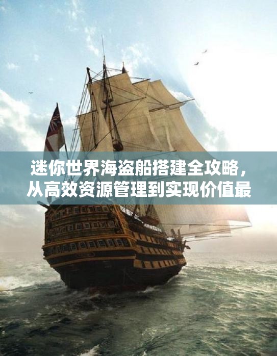 迷你世界海盗船搭建全攻略，从高效资源管理到实现价值最大化的技巧
