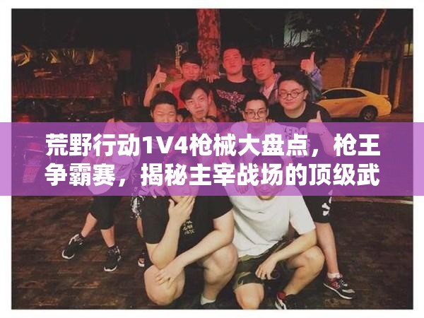 荒野行动1V4枪械大盘点，枪王争霸赛，揭秘主宰战场的顶级武器！