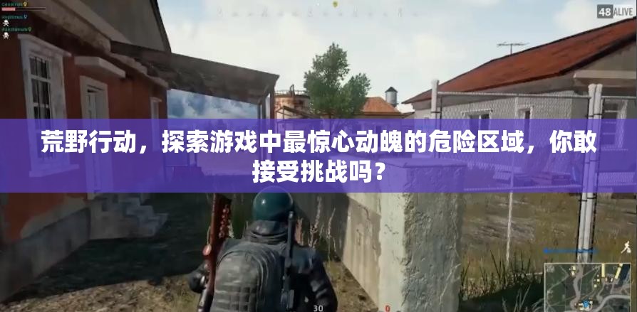 荒野行动，探索游戏中最惊心动魄的危险区域，你敢接受挑战吗？