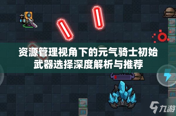 资源管理视角下的元气骑士初始武器选择深度解析与推荐