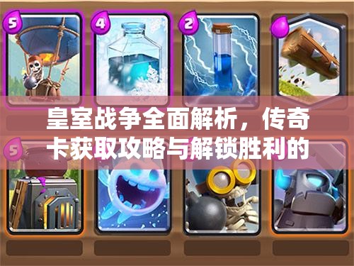 皇室战争全面解析，传奇卡获取攻略与解锁胜利的关键策略