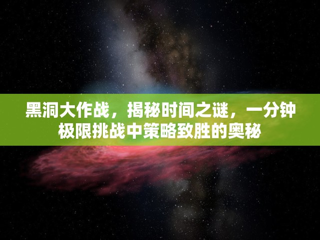 黑洞大作战，揭秘时间之谜，一分钟极限挑战中策略致胜的奥秘