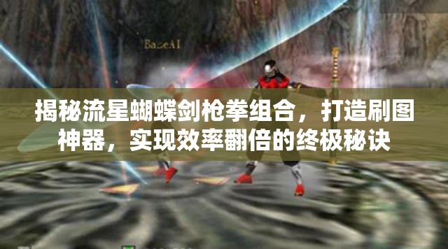 揭秘流星蝴蝶剑枪拳组合，打造刷图神器，实现效率翻倍的终极秘诀