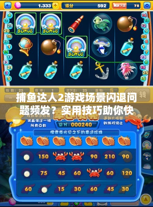 捕鱼达人2游戏场景闪退问题频发？实用技巧助你快速解决烦恼！