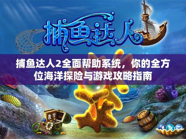 捕鱼达人2全面帮助系统，你的全方位海洋探险与游戏攻略指南