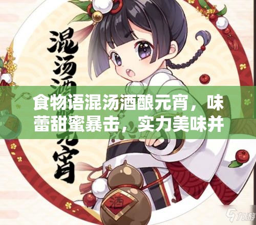 食物语混汤酒酿元宵，味蕾甜蜜暴击，实力美味并存，尽享独特风味