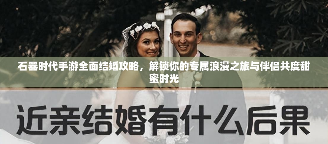 石器时代手游全面结婚攻略，解锁你的专属浪漫之旅与伴侣共度甜蜜时光