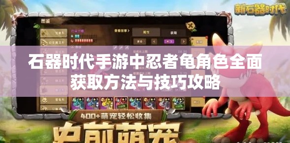石器时代手游中忍者龟角色全面获取方法与技巧攻略