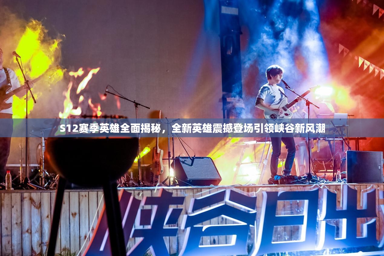 S12赛季英雄全面揭秘，全新英雄震撼登场引领峡谷新风潮