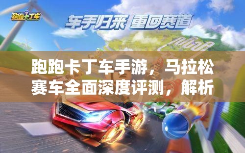 跑跑卡丁车手游，马拉松赛车全面深度评测，解析其是否值得你纳入车库