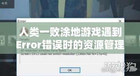 人类一败涂地游戏遇到Error错误时的资源管理解决策略与优化技巧指南