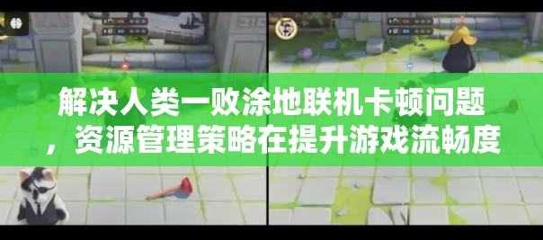 解决人类一败涂地联机卡顿问题，资源管理策略在提升游戏流畅度中的关键作用