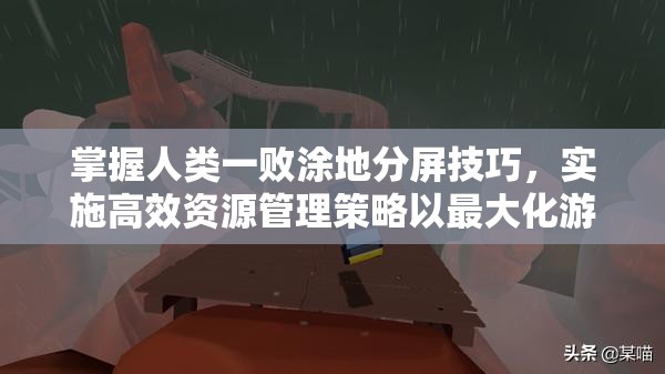 掌握人类一败涂地分屏技巧，实施高效资源管理策略以最大化游戏价值