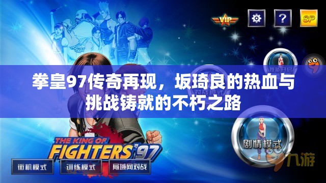 拳皇97传奇再现，坂琦良的热血与挑战铸就的不朽之路