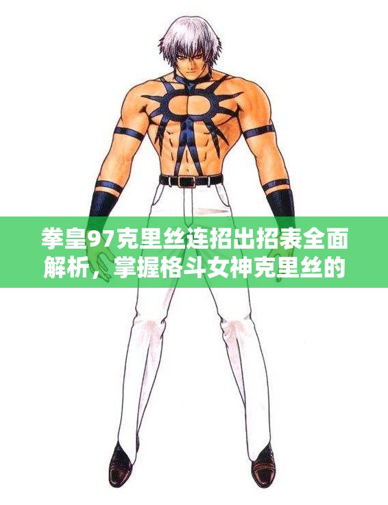 拳皇97克里丝连招出招表全面解析，掌握格斗女神克里丝的终极奥义技巧