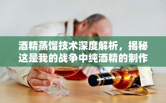 酒精蒸馏技术深度解析，揭秘这是我的战争中纯酒精的制作工艺与奥秘