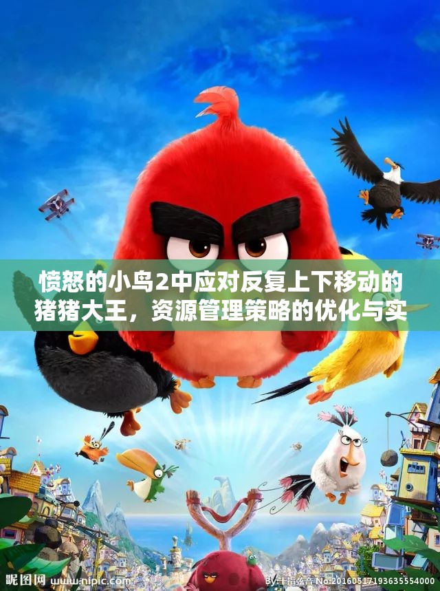 愤怒的小鸟2中应对反复上下移动的猪猪大王，资源管理策略的优化与实践