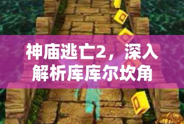 神庙逃亡2，深入解析库库尔坎角色技能，开启神秘战士的非凡冒险之旅